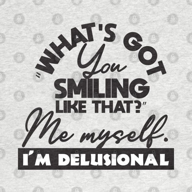 What's got you smiling like that me myself i'm delusional by Aye!Change